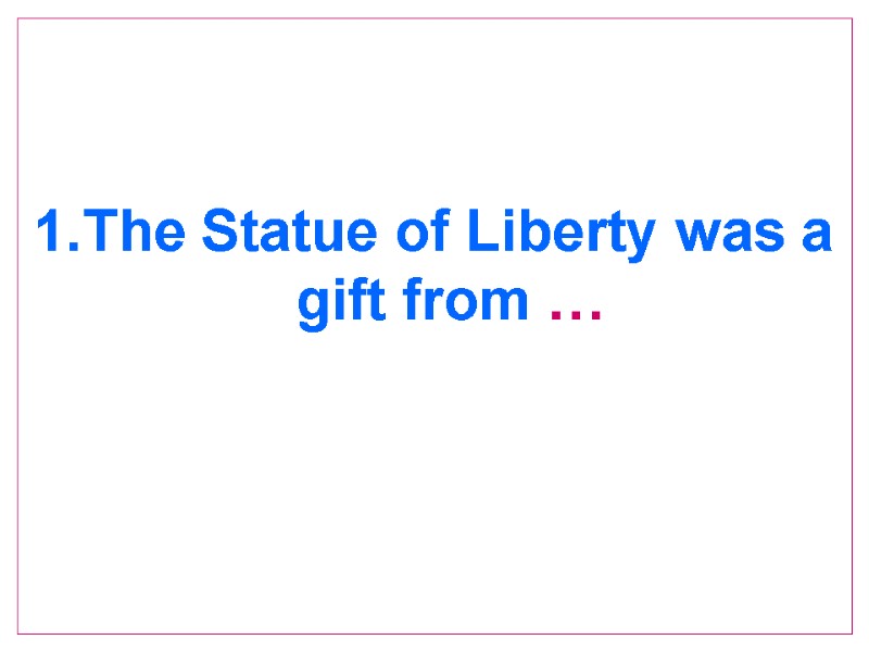 1.The Statue of Liberty was a gift from …
